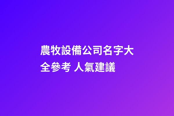 農牧設備公司名字大全參考 人氣建議-第1張-公司起名-玄機派